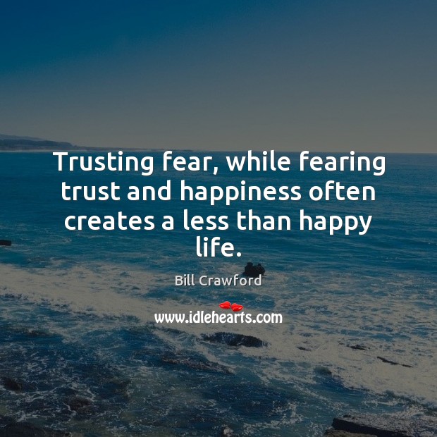 Trusting fear, while fearing trust and happiness often creates a less than happy life. Image