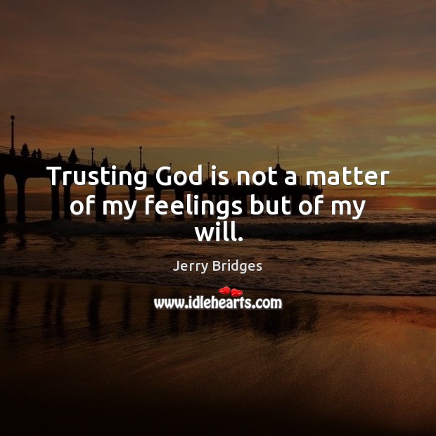 Trusting God is not a matter of my feelings but of my will. Jerry Bridges Picture Quote