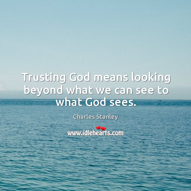 Trusting God means looking beyond what we can see to what God sees. Charles Stanley Picture Quote