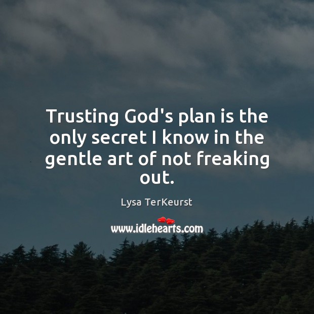 Trusting God’s plan is the only secret I know in the gentle art of not freaking out. Lysa TerKeurst Picture Quote