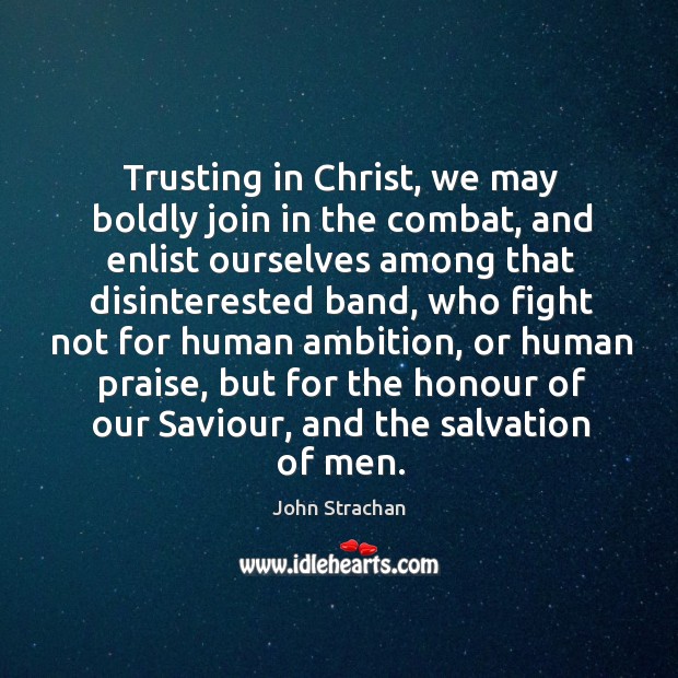 Trusting in christ, we may boldly join in the combat, and enlist ourselves among that disinterested band Image