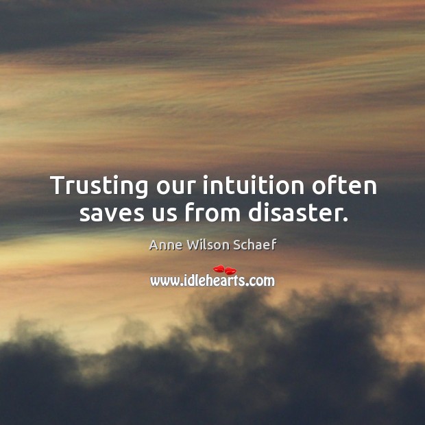 Trusting our intuition often saves us from disaster. Anne Wilson Schaef Picture Quote