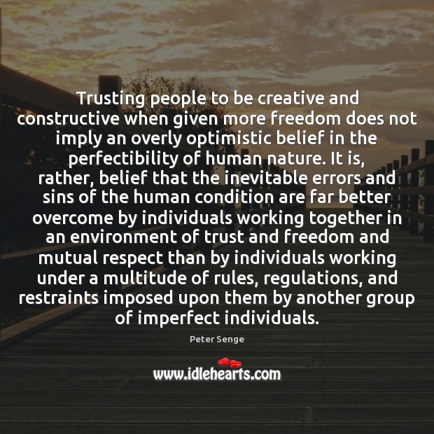 Trusting people to be creative and constructive when given more freedom does Peter Senge Picture Quote
