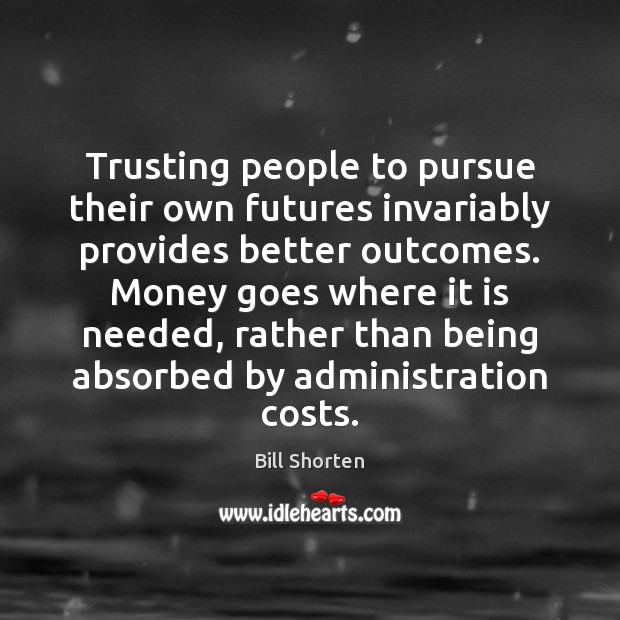 Trusting people to pursue their own futures invariably provides better outcomes. Money 