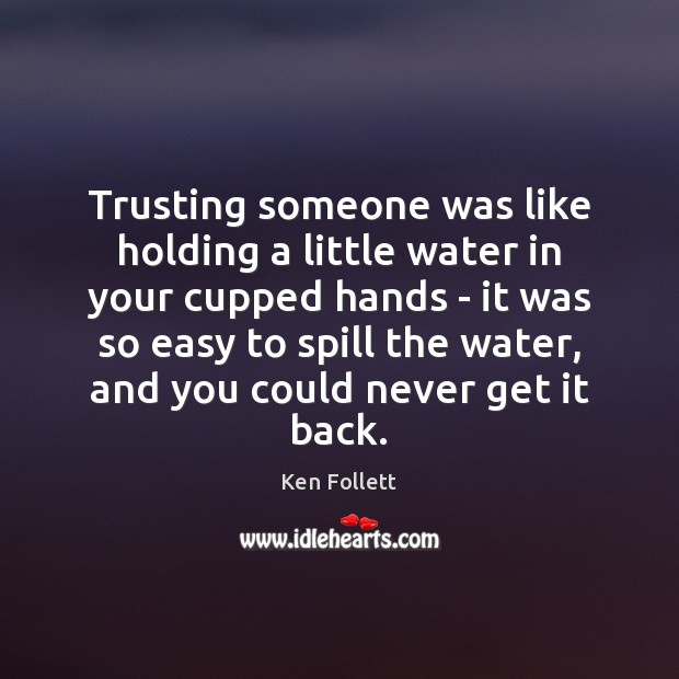 Trusting someone was like holding a little water in your cupped hands Ken Follett Picture Quote
