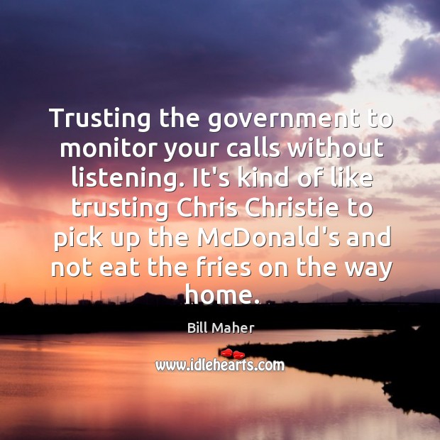 Trusting the government to monitor your calls without listening. It’s kind of Bill Maher Picture Quote