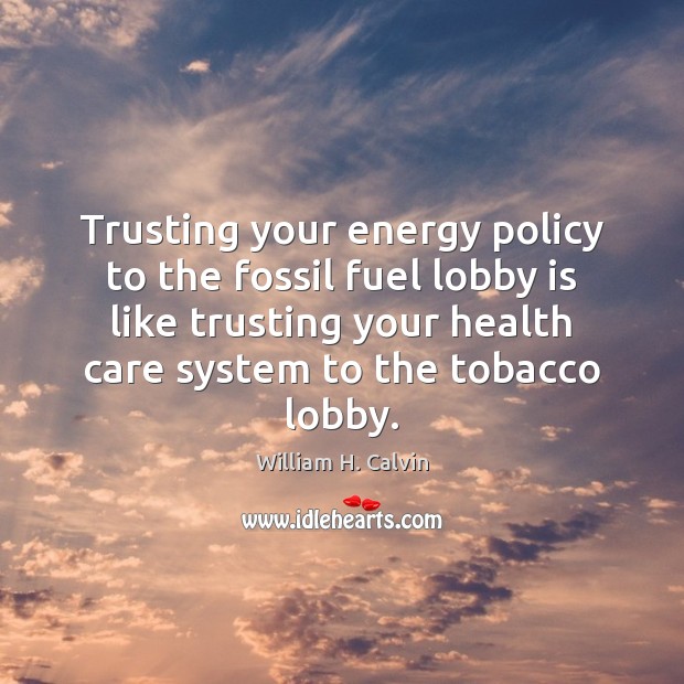 Trusting your energy policy to the fossil fuel lobby is like trusting William H. Calvin Picture Quote