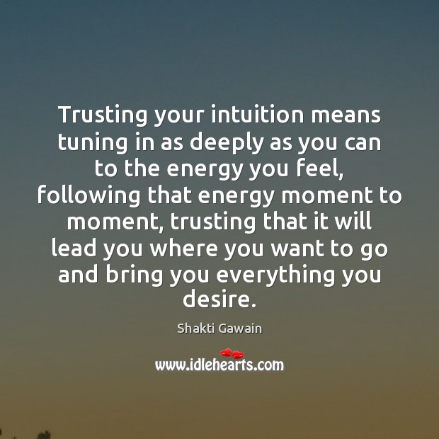 Trusting your intuition means tuning in as deeply as you can to Shakti Gawain Picture Quote
