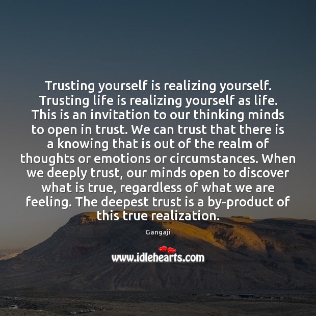 Trusting yourself is realizing yourself. Trusting life is realizing yourself as life. Gangaji Picture Quote