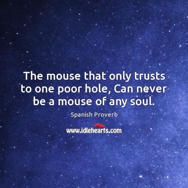 The mouse that only trusts to one poor hole, can never be a mouse of any soul. Spanish Proverbs Image