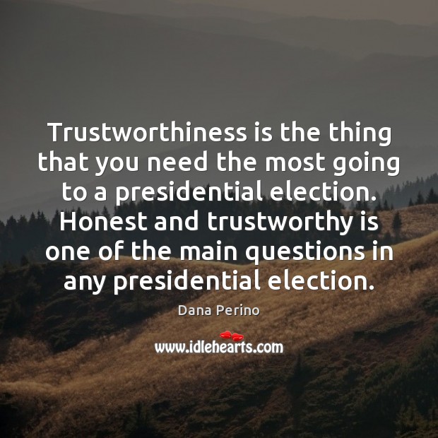 Trustworthiness is the thing that you need the most going to a Dana Perino Picture Quote