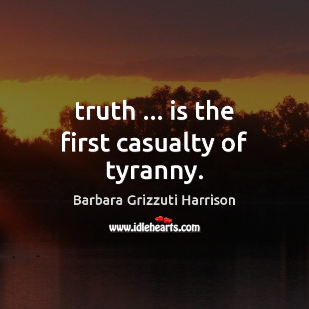 Truth … is the first casualty of tyranny. Barbara Grizzuti Harrison Picture Quote
