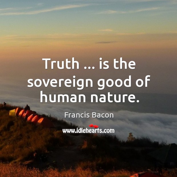 Truth … is the sovereign good of human nature. Francis Bacon Picture Quote