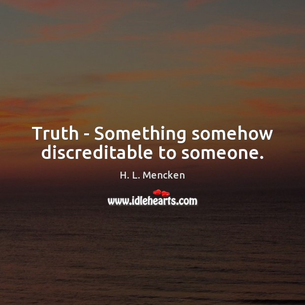 Truth – Something somehow discreditable to someone. H. L. Mencken Picture Quote