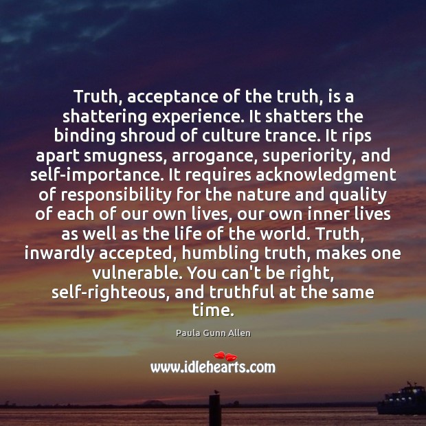 Truth, acceptance of the truth, is a shattering experience. It shatters the 