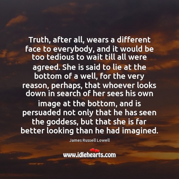 Truth, after all, wears a different face to everybody, and it would James Russell Lowell Picture Quote