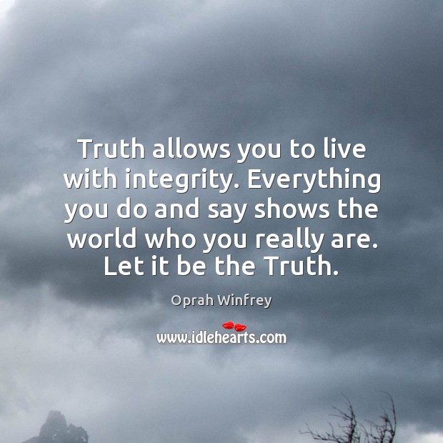 Truth allows you to live with integrity. Everything you do and say Image