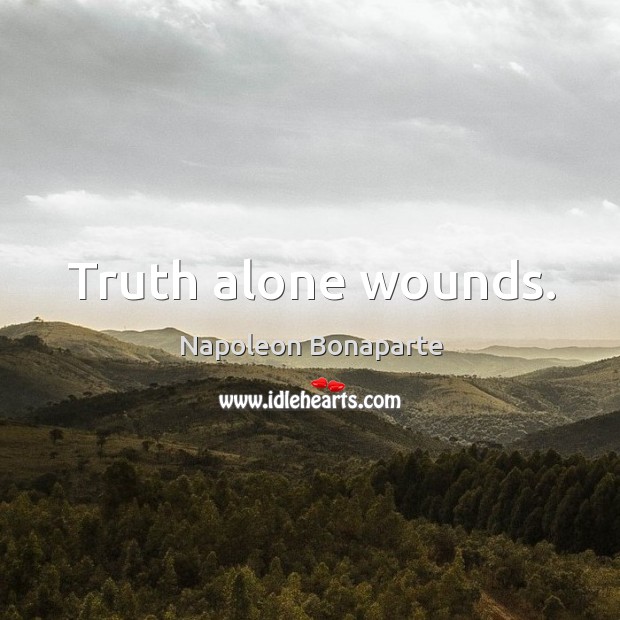 Truth alone wounds. Napoleon Bonaparte Picture Quote