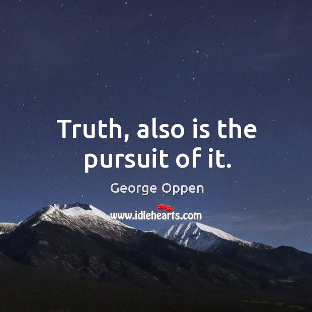 Truth, also is the pursuit of it. George Oppen Picture Quote