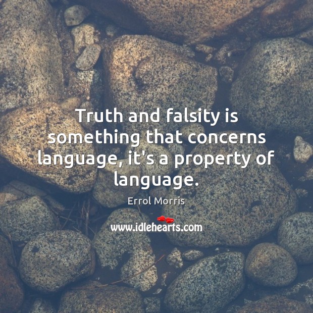 Truth and falsity is something that concerns language, it’s a property of language. Errol Morris Picture Quote