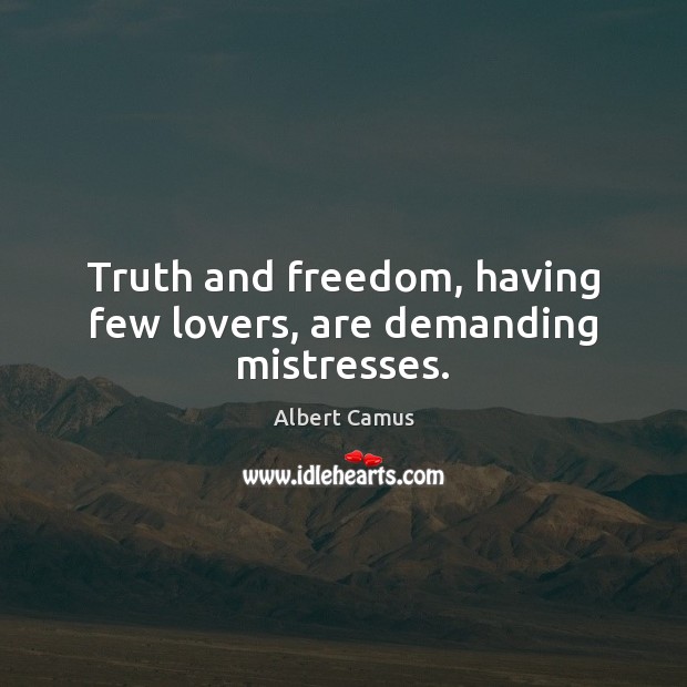 Truth and freedom, having few lovers, are demanding mistresses. Image