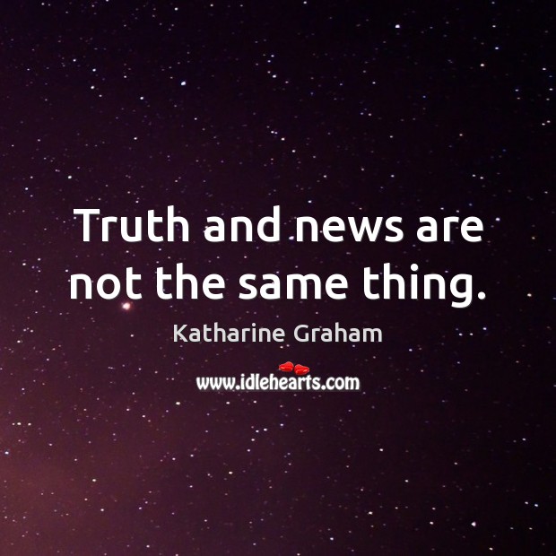 Truth and news are not the same thing. Katharine Graham Picture Quote