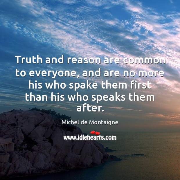 Truth and reason are common to everyone, and are no more his Michel de Montaigne Picture Quote