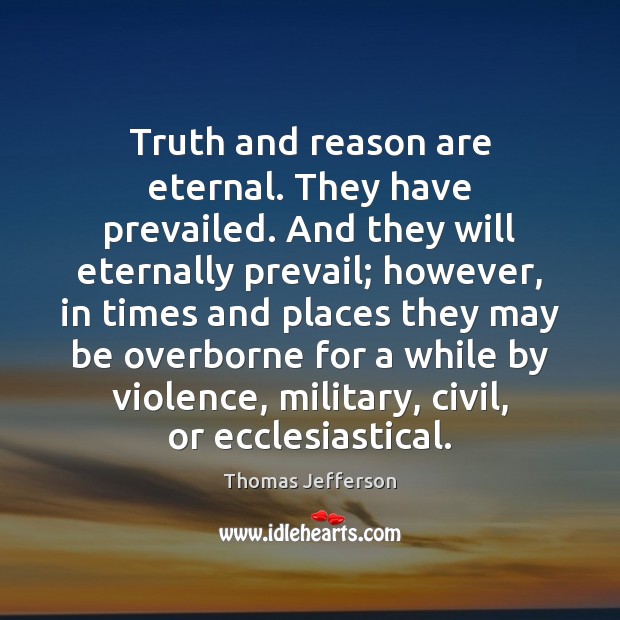 Truth and reason are eternal. They have prevailed. And they will eternally 