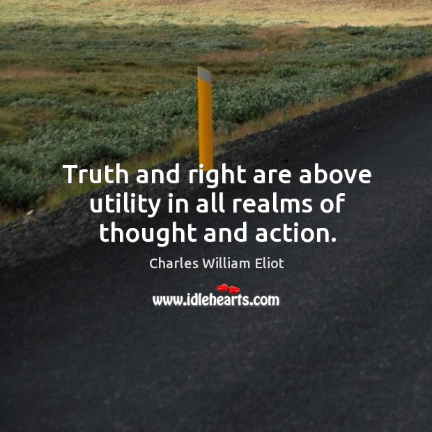 Truth and right are above utility in all realms of thought and action. Charles William Eliot Picture Quote