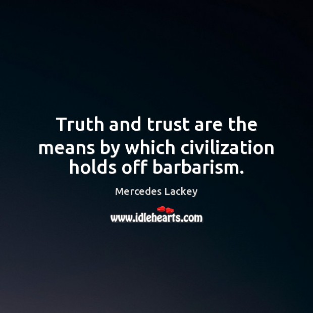 Truth and trust are the means by which civilization holds off barbarism. Mercedes Lackey Picture Quote