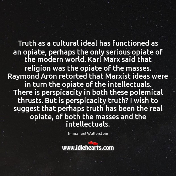 Truth as a cultural ideal has functioned as an opiate, perhaps the Immanuel Wallerstein Picture Quote