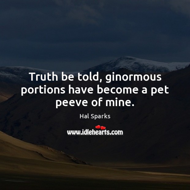 Truth be told, ginormous portions have become a pet peeve of mine. Hal Sparks Picture Quote