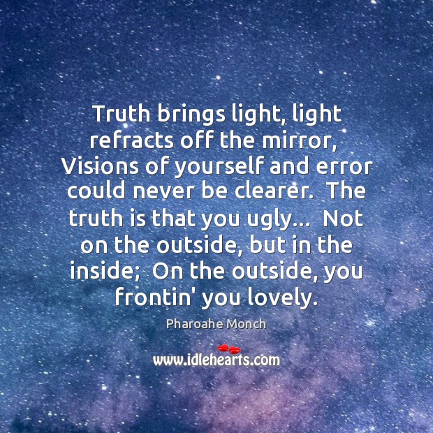 Truth brings light, light refracts off the mirror,  Visions of yourself and Image
