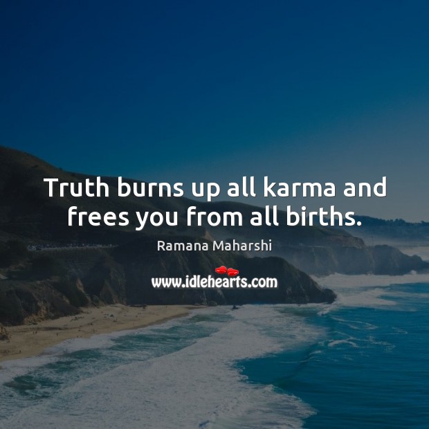 Truth burns up all karma and frees you from all births. Ramana Maharshi Picture Quote