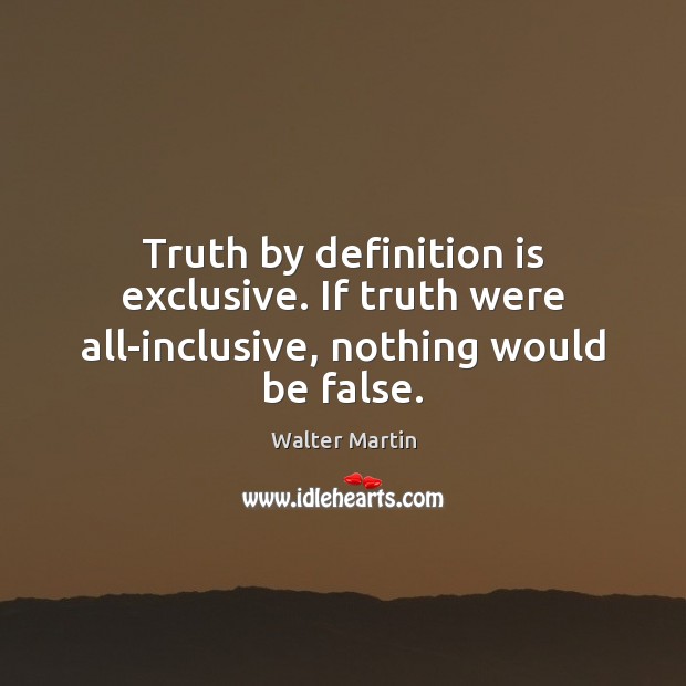 Truth by definition is exclusive. If truth were all-inclusive, nothing would be false. Image