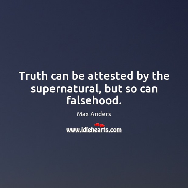 Truth can be attested by the supernatural, but so can falsehood. Max Anders Picture Quote