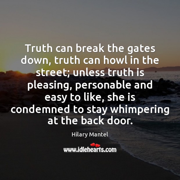 Truth can break the gates down, truth can howl in the street; 
