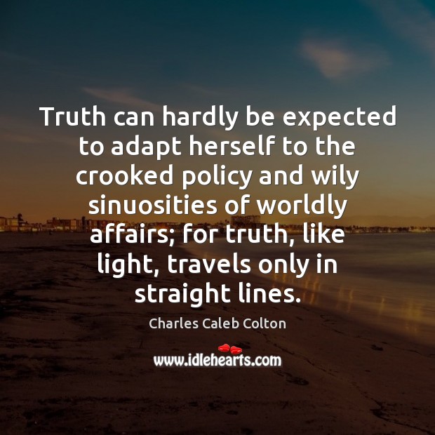 Truth can hardly be expected to adapt herself to the crooked policy Charles Caleb Colton Picture Quote