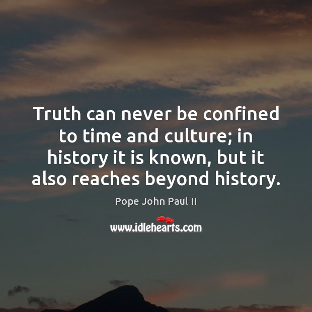 Truth can never be confined to time and culture; in history it Pope John Paul II Picture Quote
