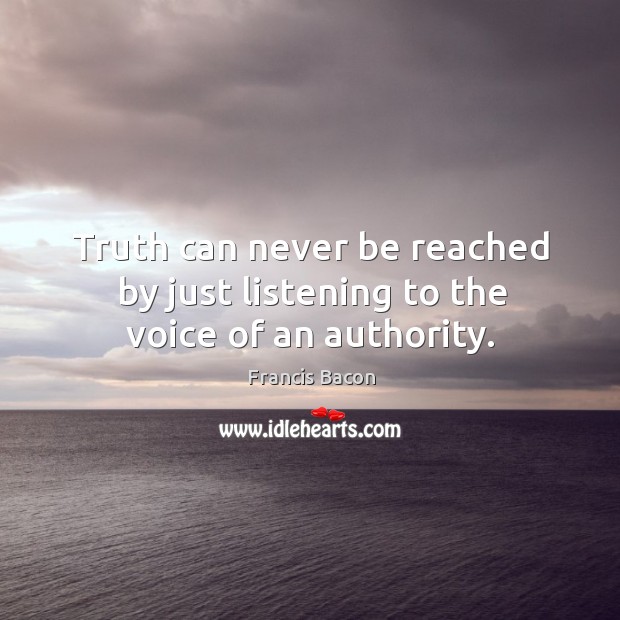 Truth can never be reached by just listening to the voice of an authority. Francis Bacon Picture Quote