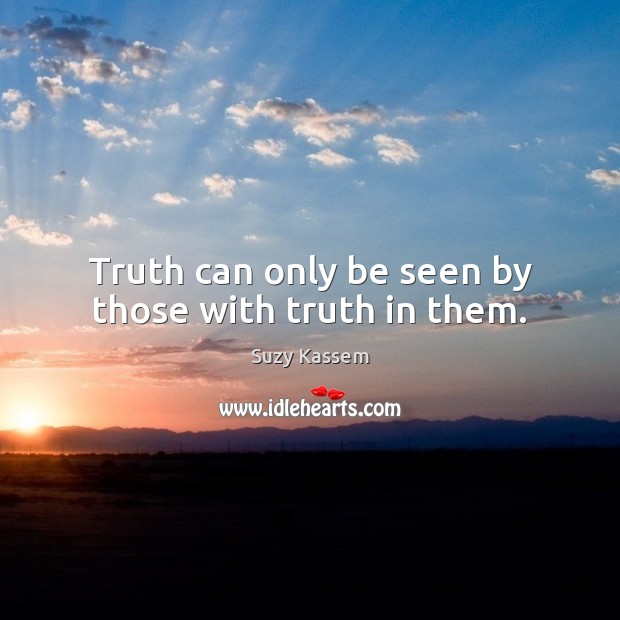 Truth can only be seen by those with truth in them. Image