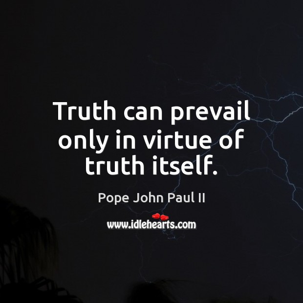Truth can prevail only in virtue of truth itself. Pope John Paul II Picture Quote