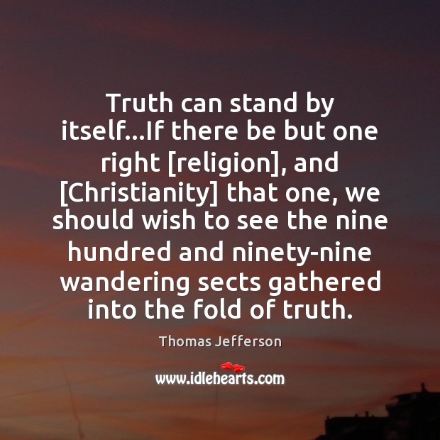 Truth can stand by itself…If there be but one right [religion], Thomas Jefferson Picture Quote