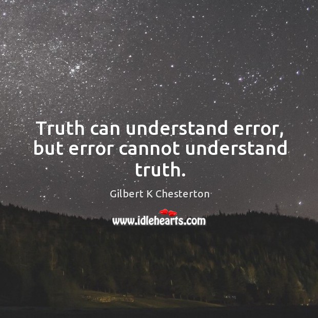 Truth can understand error, but error cannot understand truth. Gilbert K Chesterton Picture Quote