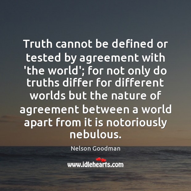 Truth cannot be defined or tested by agreement with ‘the world’; for Nelson Goodman Picture Quote