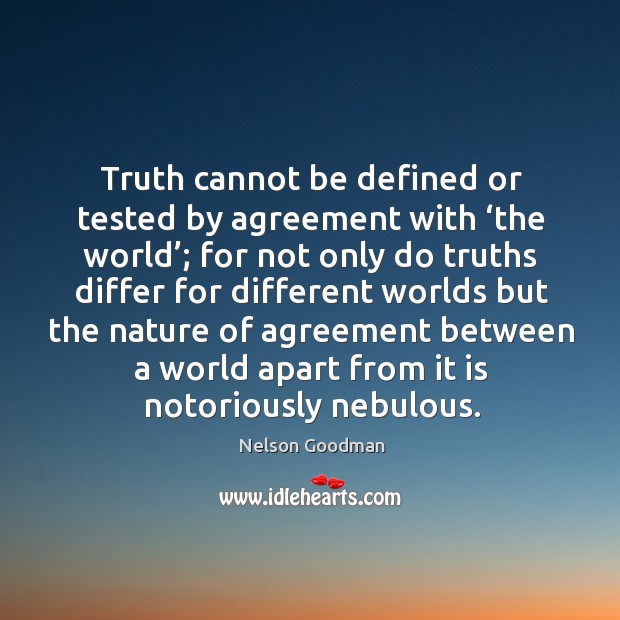Truth cannot be defined or tested by agreement with ‘the world’; for not only do truths Nelson Goodman Picture Quote