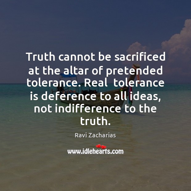 Truth cannot be sacrificed at the altar of pretended tolerance. Real  tolerance Tolerance Quotes Image