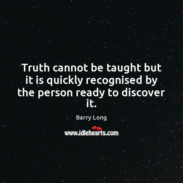 Truth cannot be taught but it is quickly recognised by the person ready to discover it. Barry Long Picture Quote