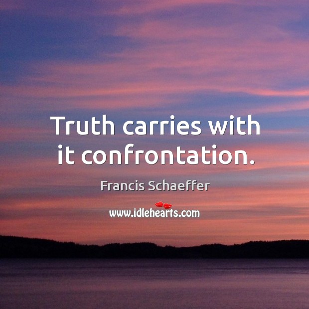 Truth carries with it confrontation. Francis Schaeffer Picture Quote