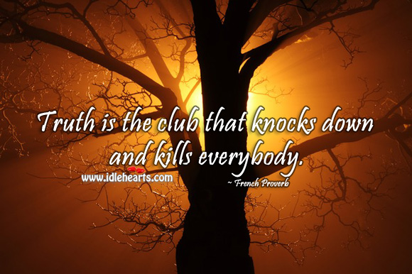 Truth is the club that knocks down and kills everybody. Image